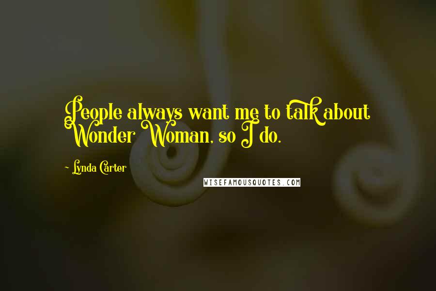 Lynda Carter Quotes: People always want me to talk about Wonder Woman, so I do.
