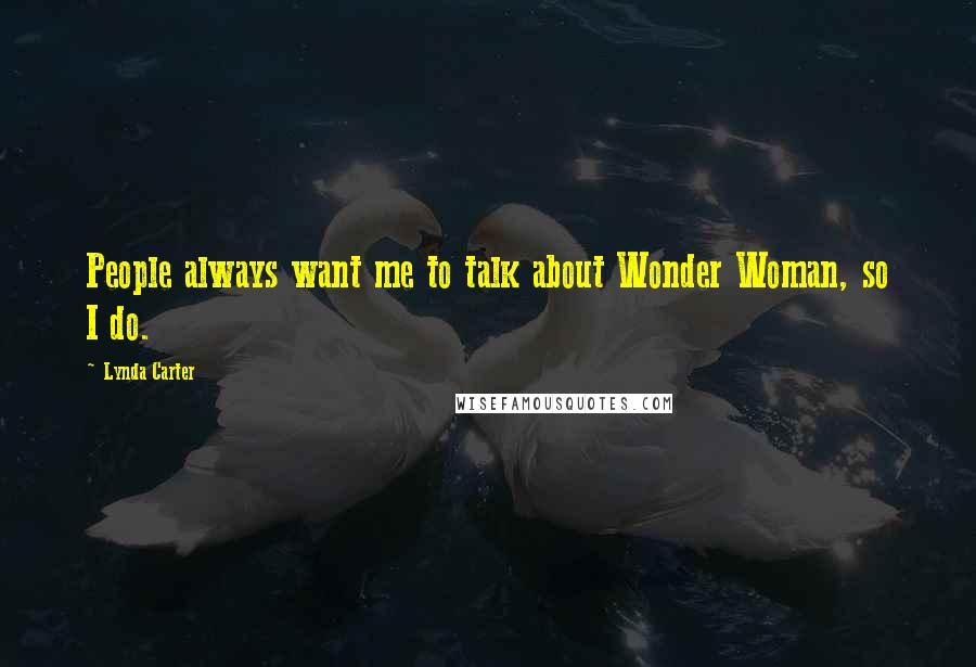 Lynda Carter Quotes: People always want me to talk about Wonder Woman, so I do.