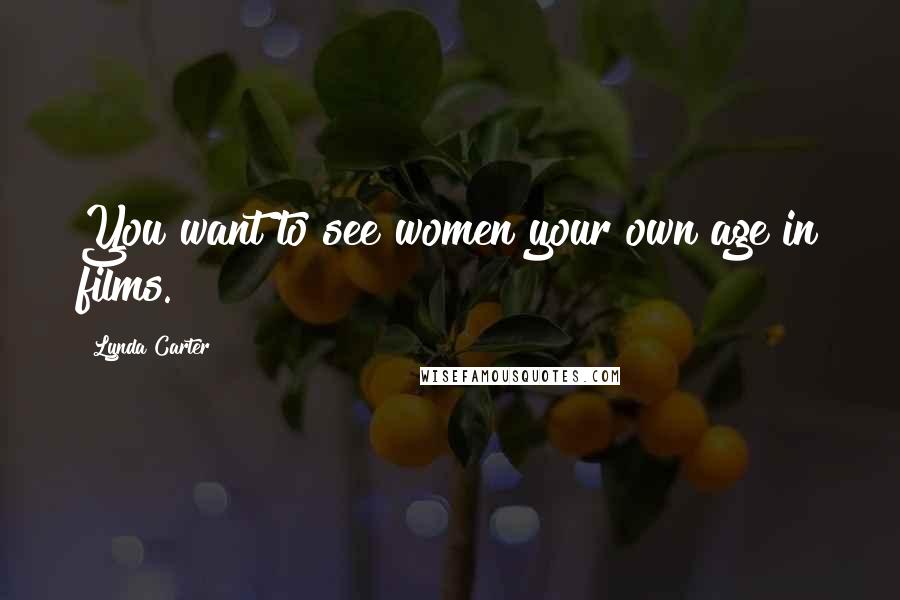 Lynda Carter Quotes: You want to see women your own age in films.