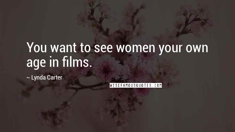 Lynda Carter Quotes: You want to see women your own age in films.