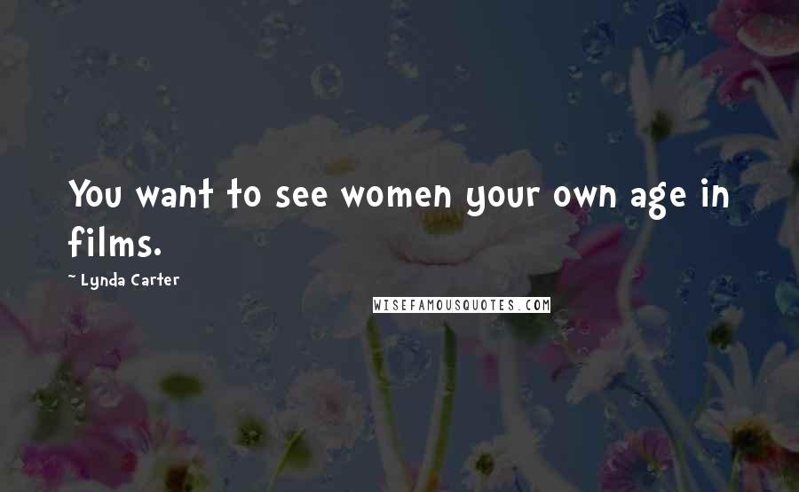 Lynda Carter Quotes: You want to see women your own age in films.