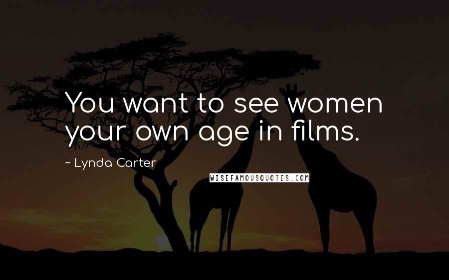 Lynda Carter Quotes: You want to see women your own age in films.