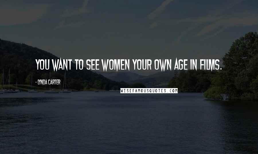 Lynda Carter Quotes: You want to see women your own age in films.