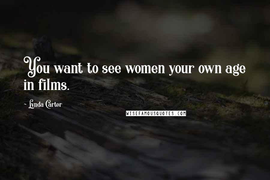 Lynda Carter Quotes: You want to see women your own age in films.
