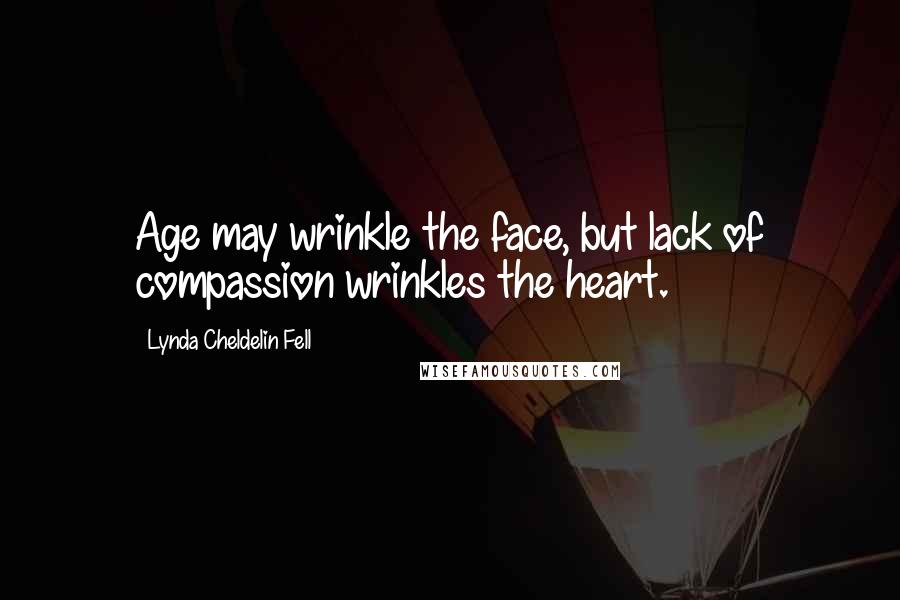 Lynda Cheldelin Fell Quotes: Age may wrinkle the face, but lack of compassion wrinkles the heart.