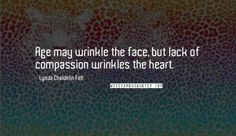 Lynda Cheldelin Fell Quotes: Age may wrinkle the face, but lack of compassion wrinkles the heart.