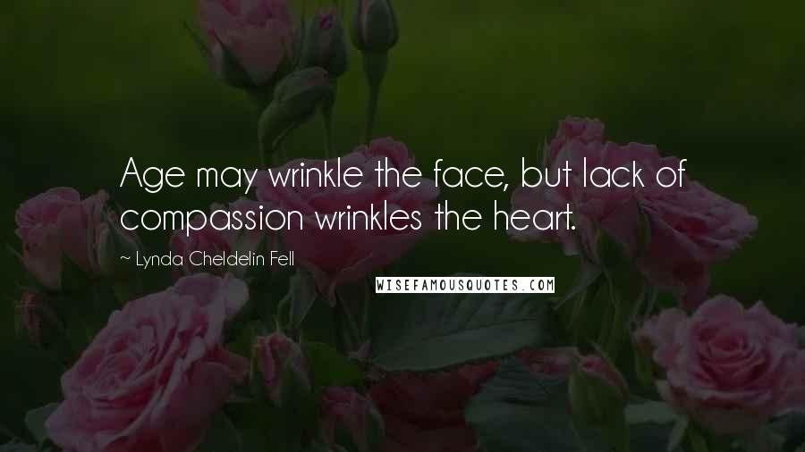 Lynda Cheldelin Fell Quotes: Age may wrinkle the face, but lack of compassion wrinkles the heart.