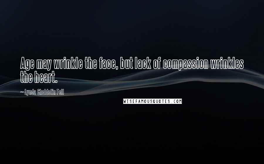 Lynda Cheldelin Fell Quotes: Age may wrinkle the face, but lack of compassion wrinkles the heart.