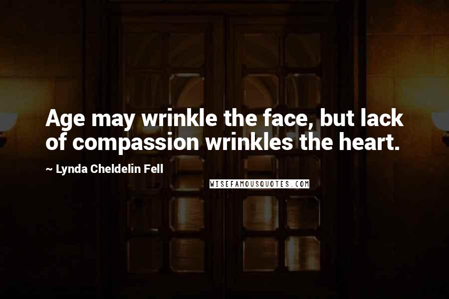 Lynda Cheldelin Fell Quotes: Age may wrinkle the face, but lack of compassion wrinkles the heart.