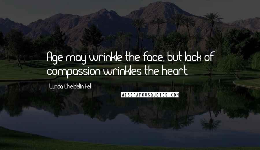 Lynda Cheldelin Fell Quotes: Age may wrinkle the face, but lack of compassion wrinkles the heart.