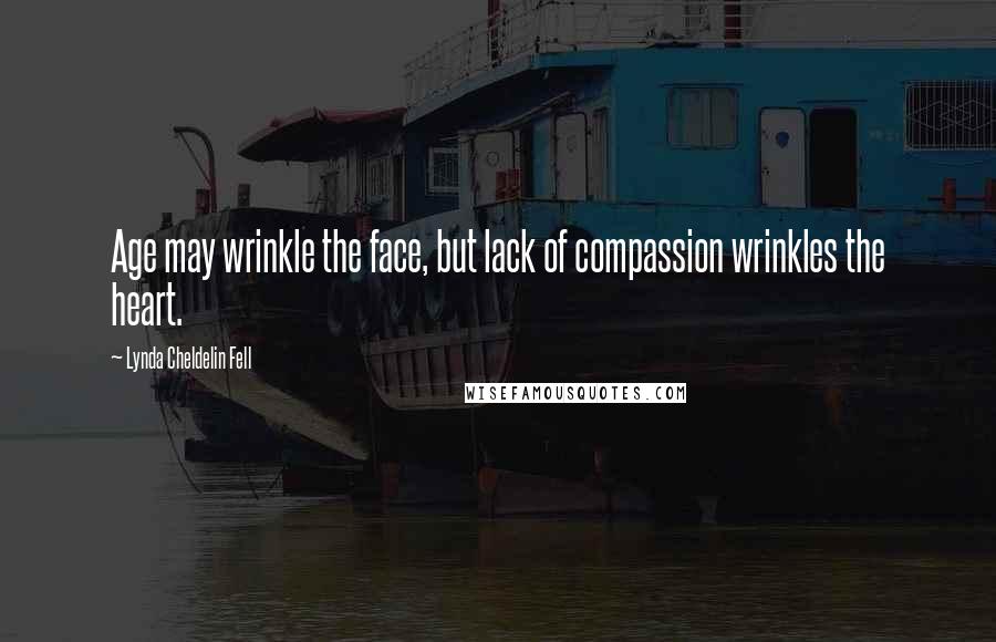 Lynda Cheldelin Fell Quotes: Age may wrinkle the face, but lack of compassion wrinkles the heart.