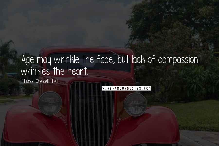 Lynda Cheldelin Fell Quotes: Age may wrinkle the face, but lack of compassion wrinkles the heart.