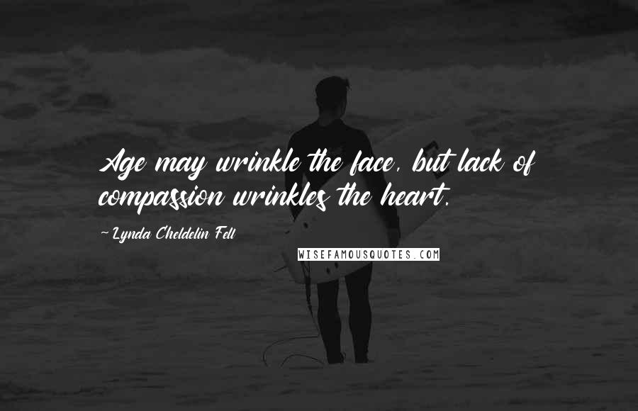 Lynda Cheldelin Fell Quotes: Age may wrinkle the face, but lack of compassion wrinkles the heart.