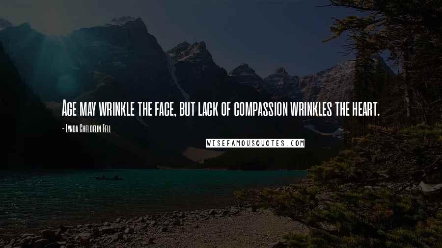 Lynda Cheldelin Fell Quotes: Age may wrinkle the face, but lack of compassion wrinkles the heart.