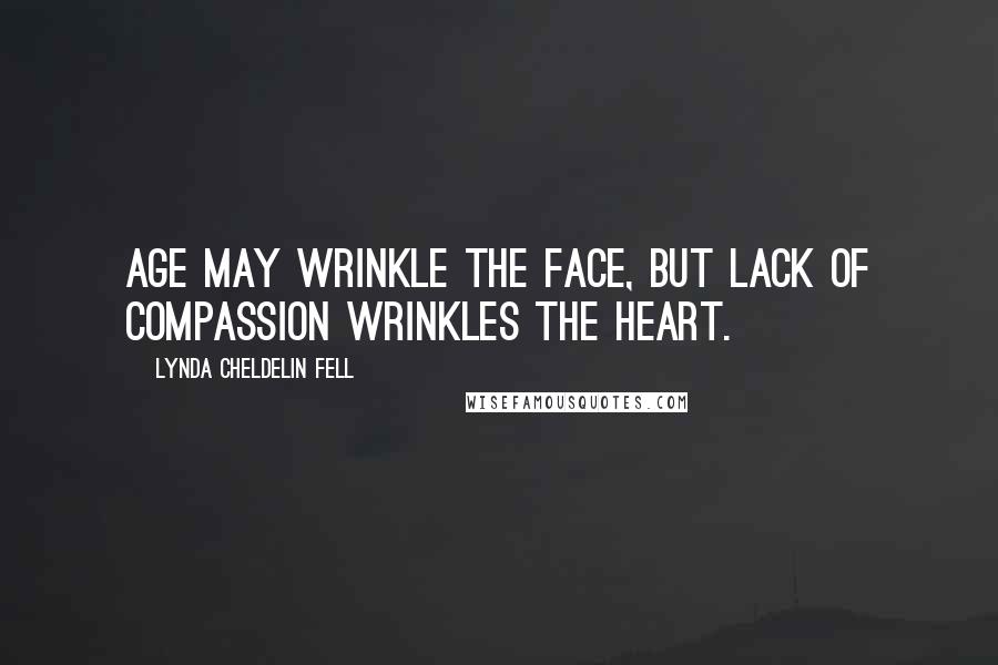 Lynda Cheldelin Fell Quotes: Age may wrinkle the face, but lack of compassion wrinkles the heart.