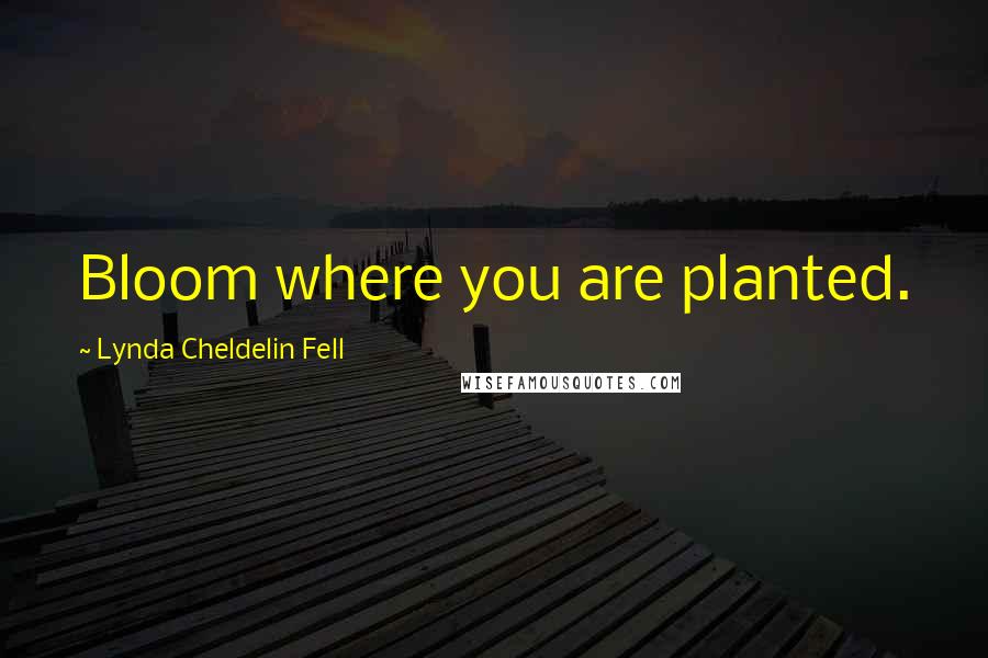 Lynda Cheldelin Fell Quotes: Bloom where you are planted.