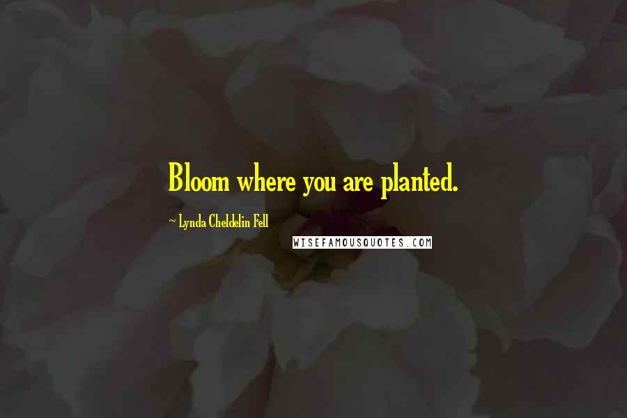 Lynda Cheldelin Fell Quotes: Bloom where you are planted.