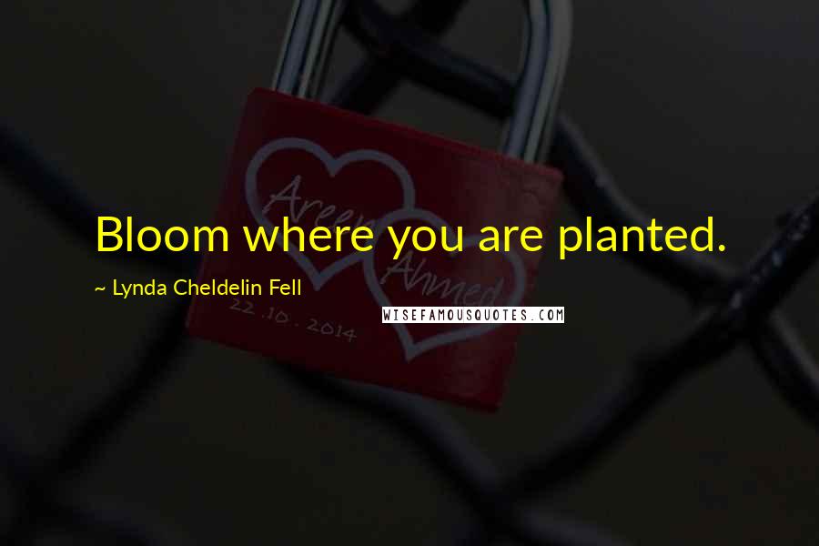 Lynda Cheldelin Fell Quotes: Bloom where you are planted.