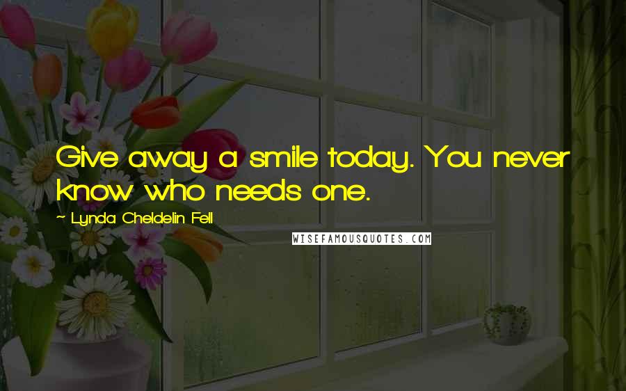 Lynda Cheldelin Fell Quotes: Give away a smile today. You never know who needs one.