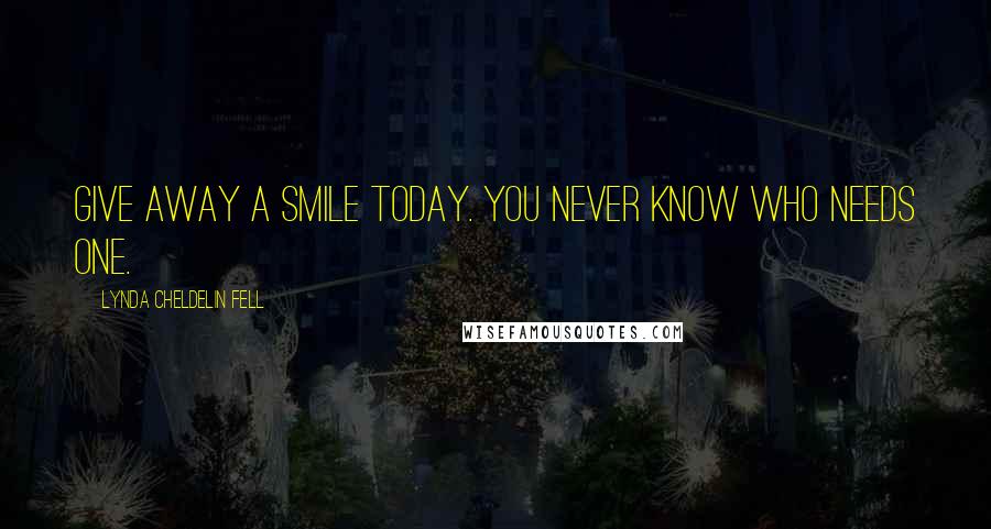 Lynda Cheldelin Fell Quotes: Give away a smile today. You never know who needs one.