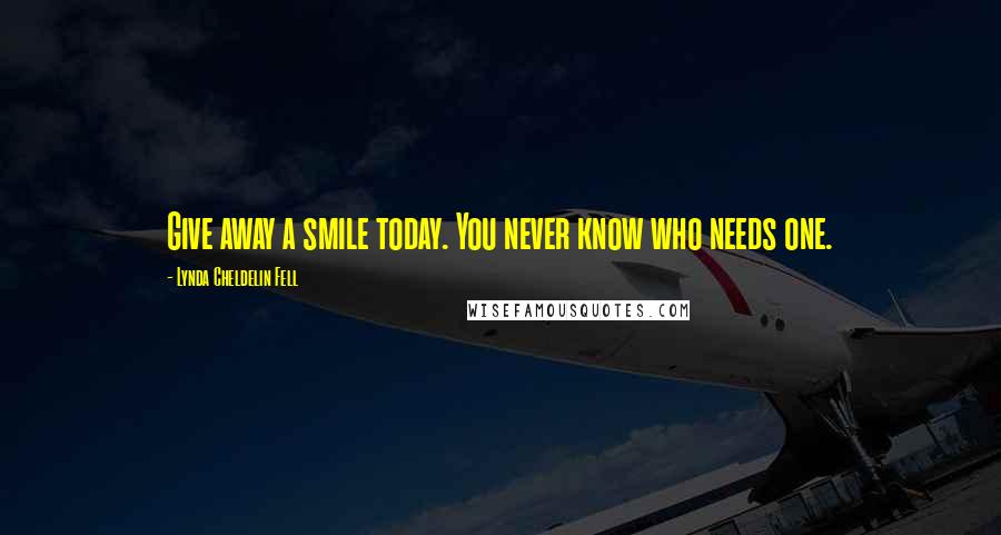 Lynda Cheldelin Fell Quotes: Give away a smile today. You never know who needs one.