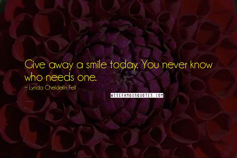 Lynda Cheldelin Fell Quotes: Give away a smile today. You never know who needs one.