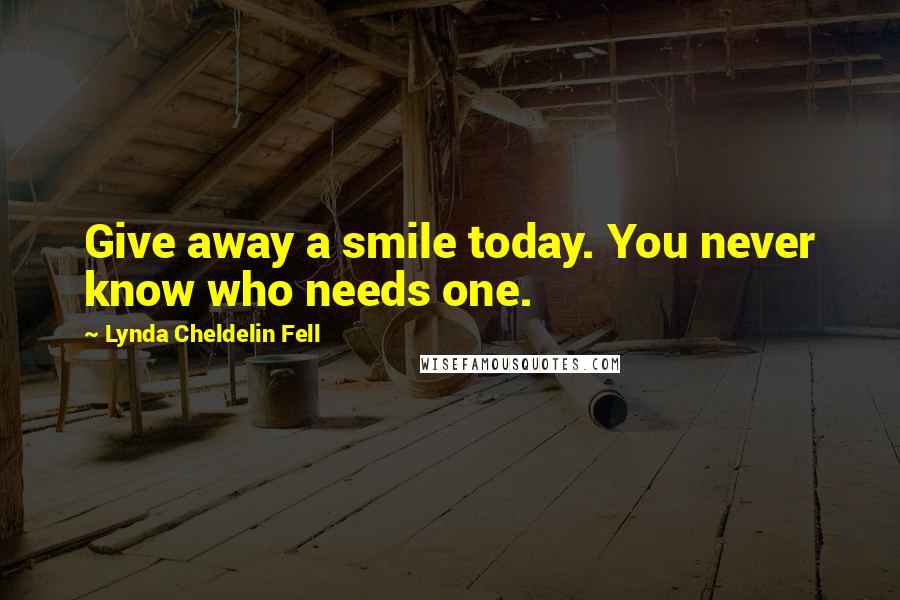 Lynda Cheldelin Fell Quotes: Give away a smile today. You never know who needs one.