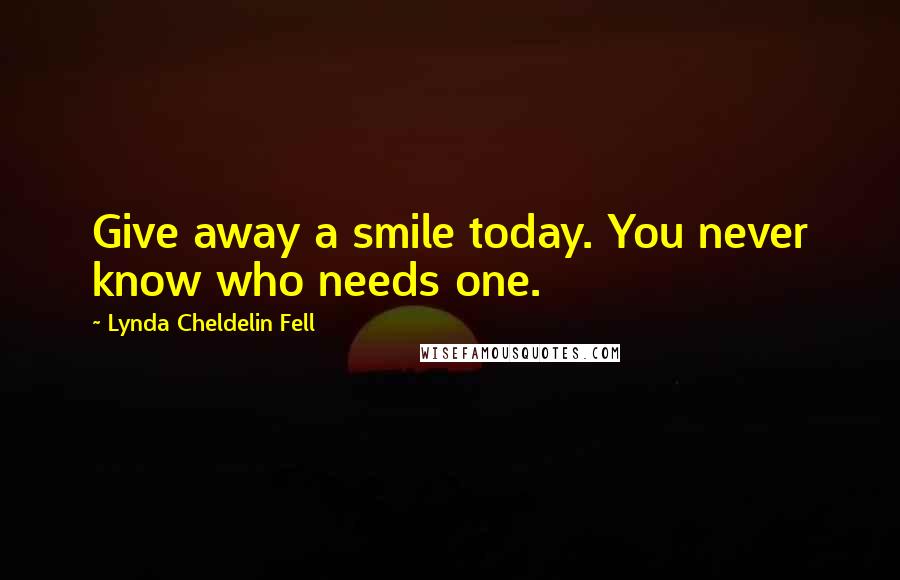 Lynda Cheldelin Fell Quotes: Give away a smile today. You never know who needs one.