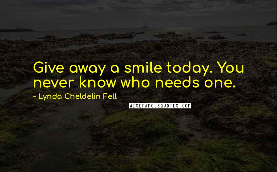 Lynda Cheldelin Fell Quotes: Give away a smile today. You never know who needs one.