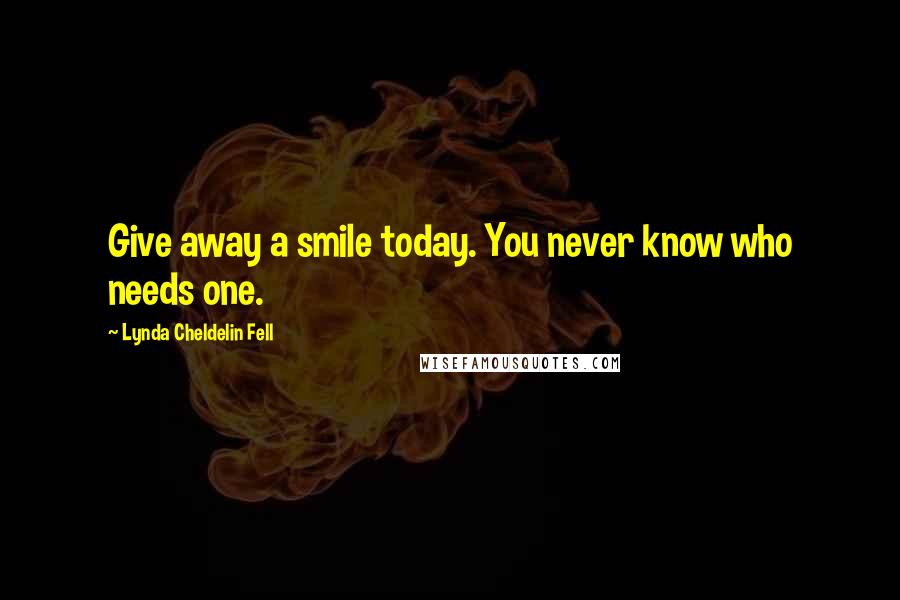 Lynda Cheldelin Fell Quotes: Give away a smile today. You never know who needs one.