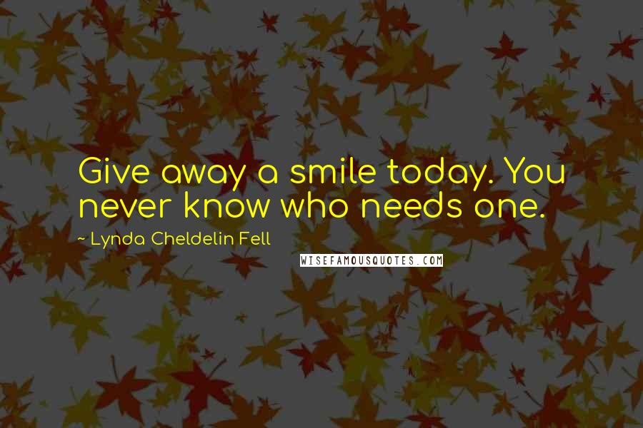 Lynda Cheldelin Fell Quotes: Give away a smile today. You never know who needs one.