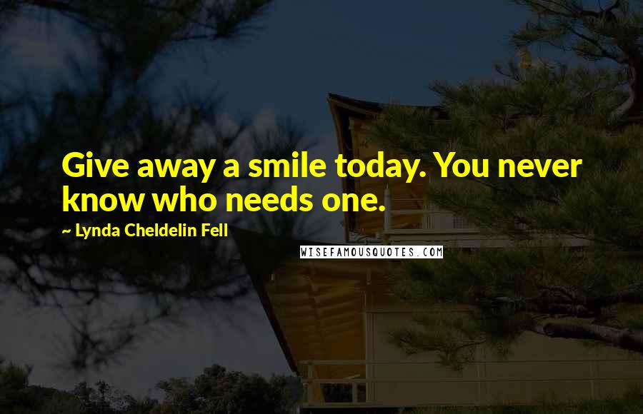 Lynda Cheldelin Fell Quotes: Give away a smile today. You never know who needs one.