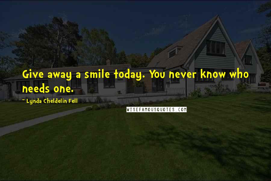 Lynda Cheldelin Fell Quotes: Give away a smile today. You never know who needs one.