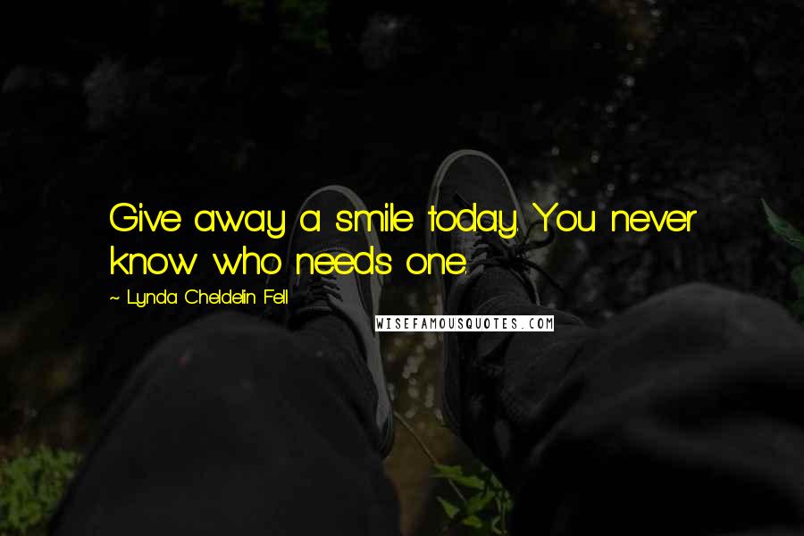 Lynda Cheldelin Fell Quotes: Give away a smile today. You never know who needs one.