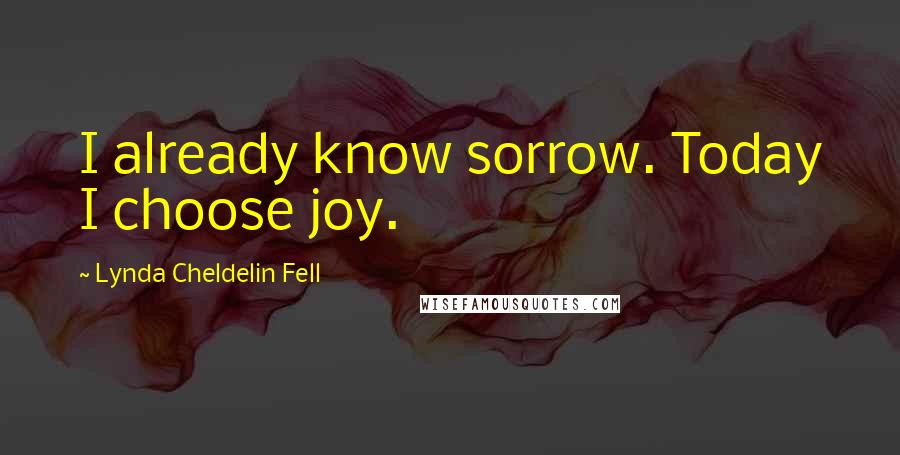 Lynda Cheldelin Fell Quotes: I already know sorrow. Today I choose joy.