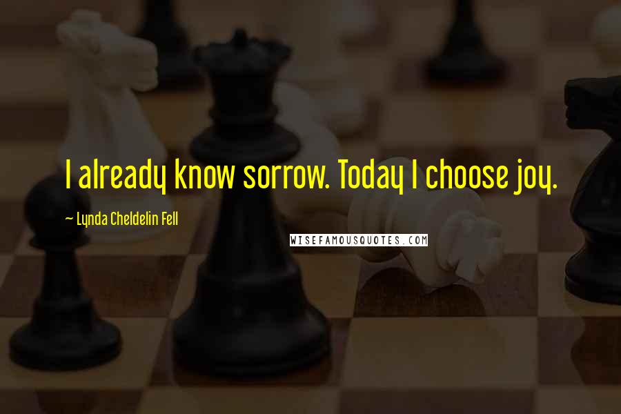 Lynda Cheldelin Fell Quotes: I already know sorrow. Today I choose joy.