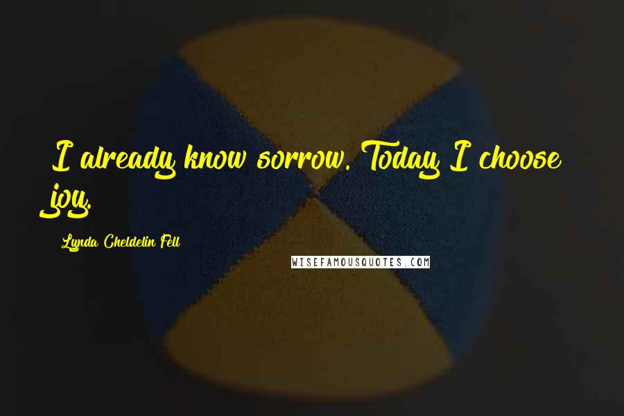 Lynda Cheldelin Fell Quotes: I already know sorrow. Today I choose joy.