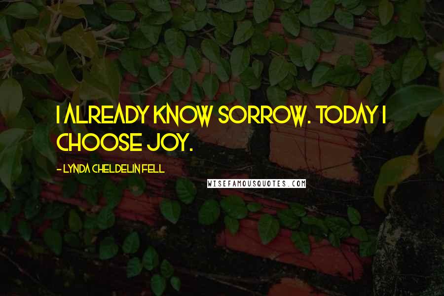 Lynda Cheldelin Fell Quotes: I already know sorrow. Today I choose joy.