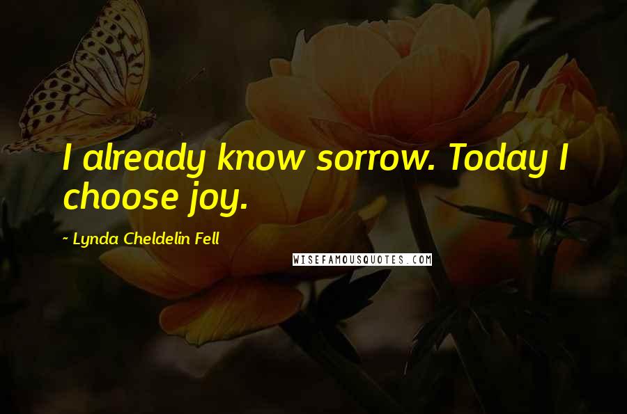 Lynda Cheldelin Fell Quotes: I already know sorrow. Today I choose joy.