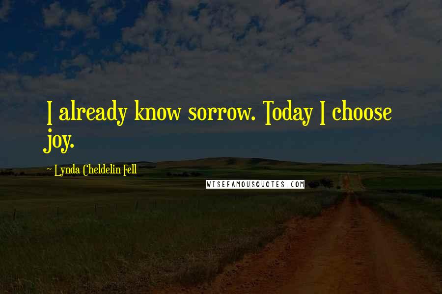 Lynda Cheldelin Fell Quotes: I already know sorrow. Today I choose joy.