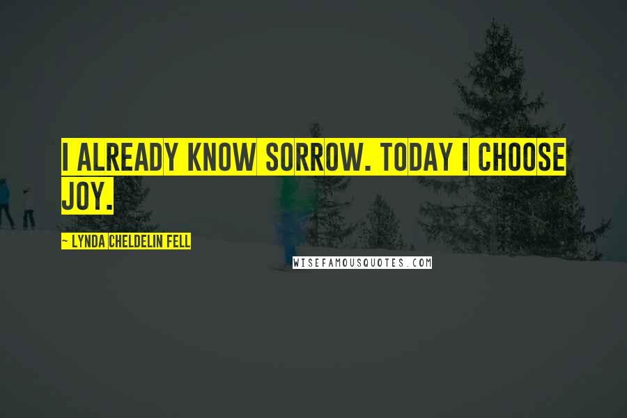 Lynda Cheldelin Fell Quotes: I already know sorrow. Today I choose joy.