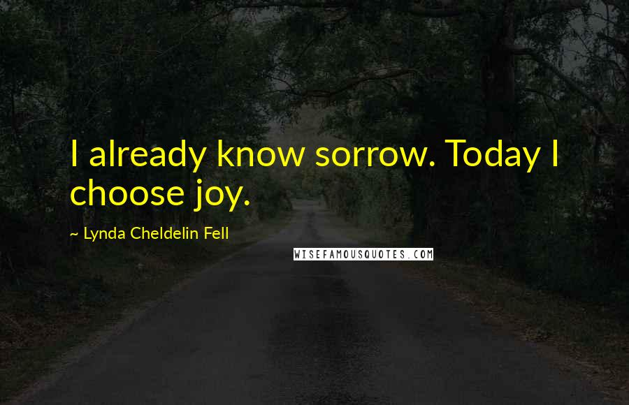 Lynda Cheldelin Fell Quotes: I already know sorrow. Today I choose joy.