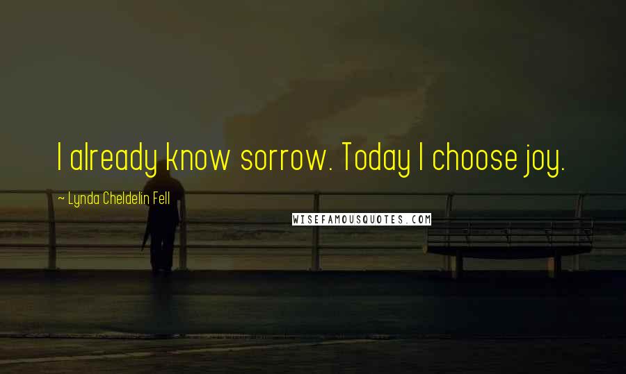 Lynda Cheldelin Fell Quotes: I already know sorrow. Today I choose joy.