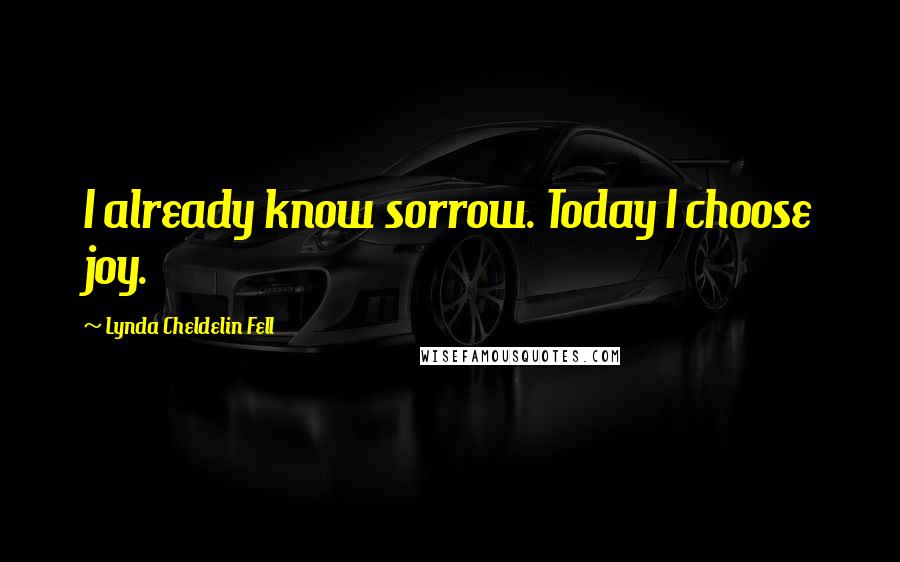 Lynda Cheldelin Fell Quotes: I already know sorrow. Today I choose joy.