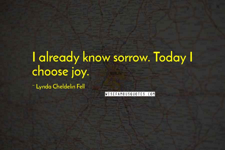 Lynda Cheldelin Fell Quotes: I already know sorrow. Today I choose joy.