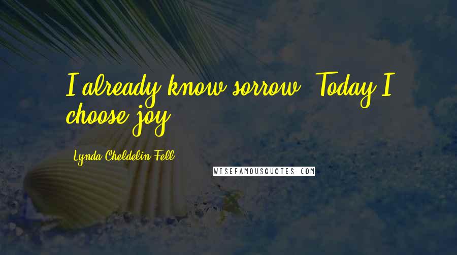 Lynda Cheldelin Fell Quotes: I already know sorrow. Today I choose joy.