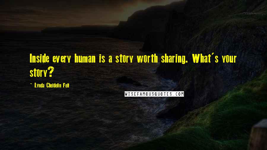 Lynda Cheldelin Fell Quotes: Inside every human is a story worth sharing. What's your story?