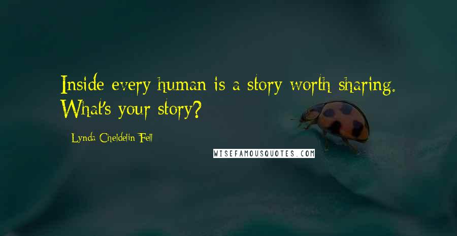 Lynda Cheldelin Fell Quotes: Inside every human is a story worth sharing. What's your story?