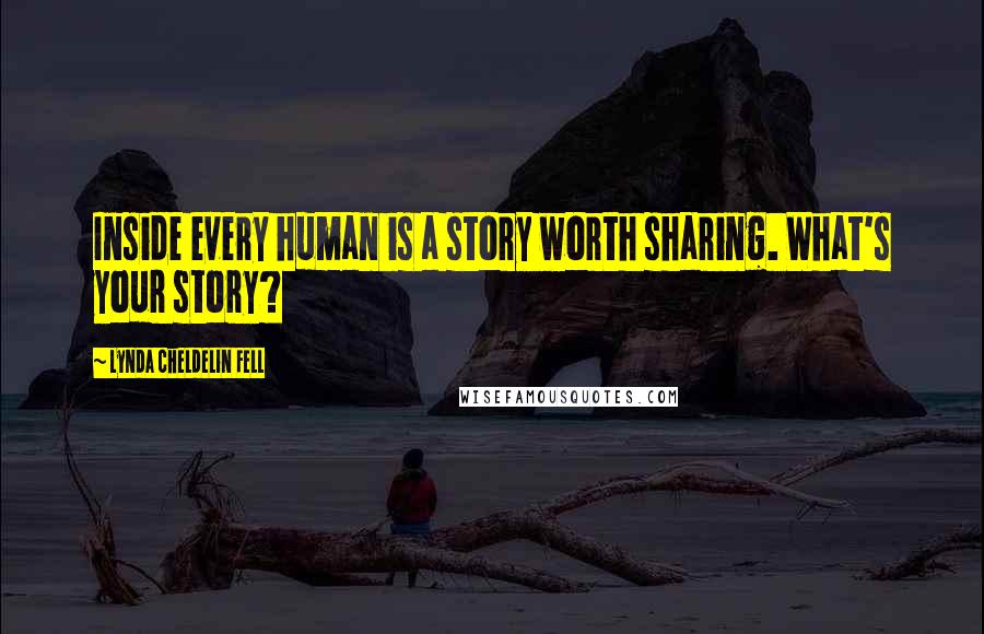 Lynda Cheldelin Fell Quotes: Inside every human is a story worth sharing. What's your story?