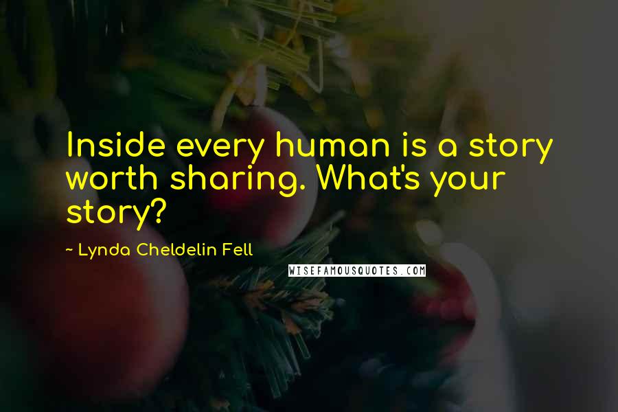 Lynda Cheldelin Fell Quotes: Inside every human is a story worth sharing. What's your story?